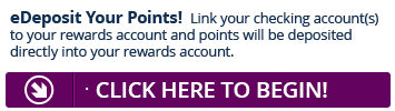 Sign up for eDeposit today and point will be deposited directly into your Rewards account.